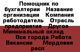 Помощник по бухгалтерии › Название организации ­ Компания-работодатель › Отрасль предприятия ­ Другое › Минимальный оклад ­ 27 000 - Все города Работа » Вакансии   . Мордовия респ.